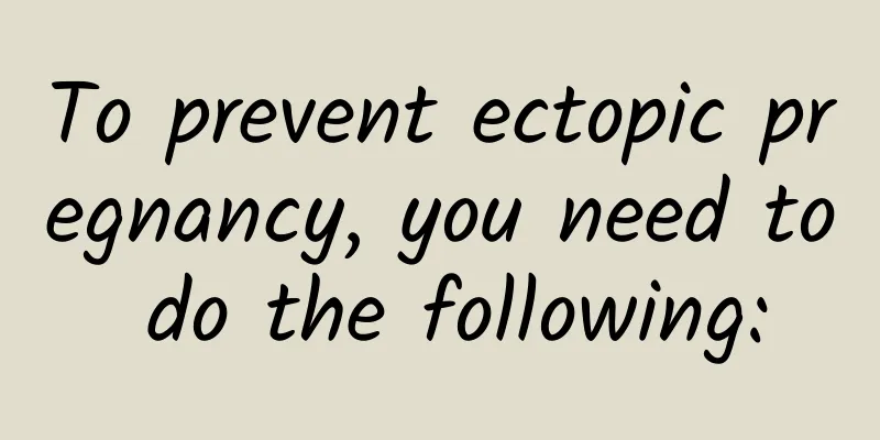 To prevent ectopic pregnancy, you need to do the following: