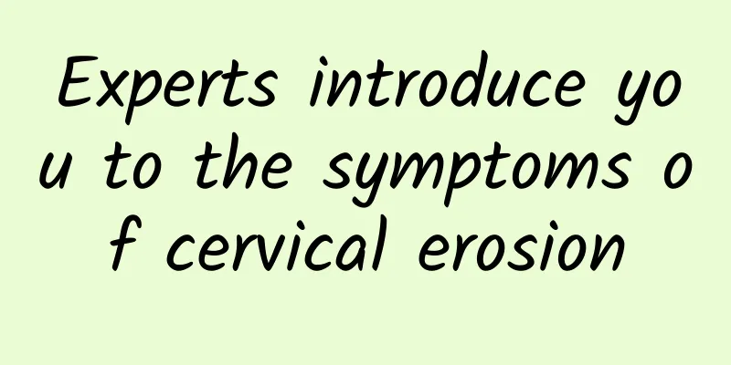 Experts introduce you to the symptoms of cervical erosion
