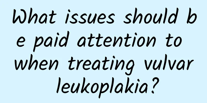 What issues should be paid attention to when treating vulvar leukoplakia?