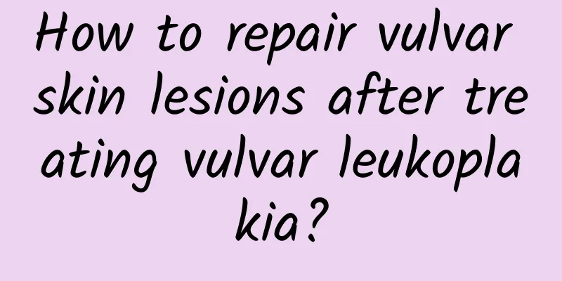 How to repair vulvar skin lesions after treating vulvar leukoplakia?