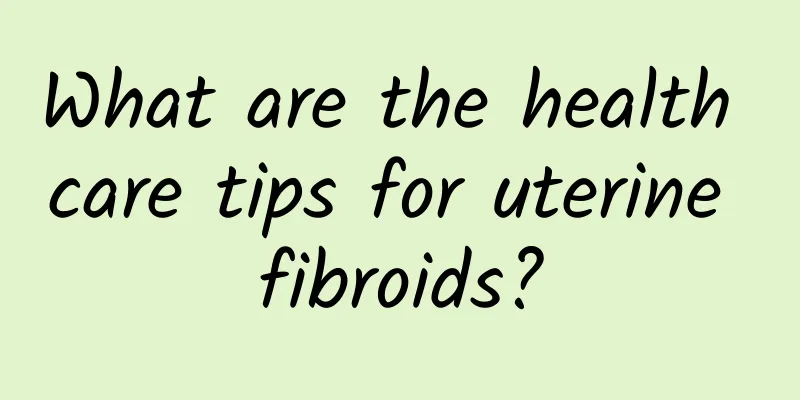 What are the health care tips for uterine fibroids?