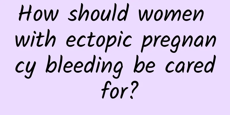 How should women with ectopic pregnancy bleeding be cared for?