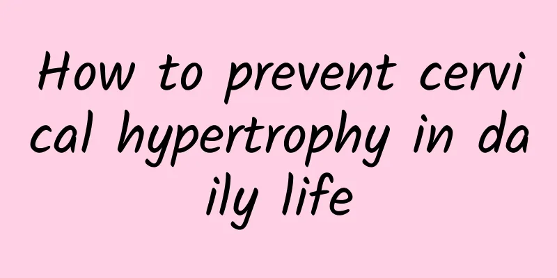 How to prevent cervical hypertrophy in daily life