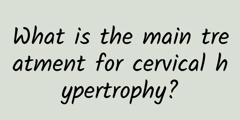 What is the main treatment for cervical hypertrophy?