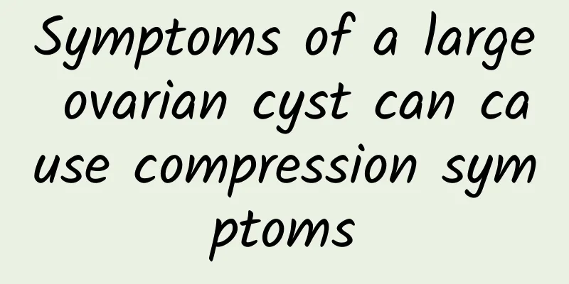 Symptoms of a large ovarian cyst can cause compression symptoms