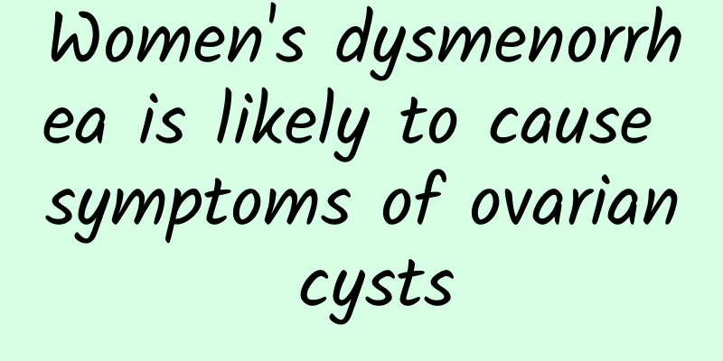 Women's dysmenorrhea is likely to cause symptoms of ovarian cysts