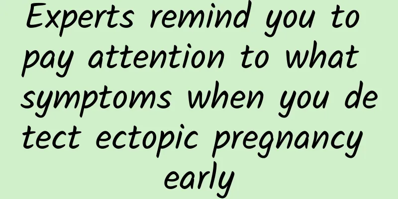 Experts remind you to pay attention to what symptoms when you detect ectopic pregnancy early