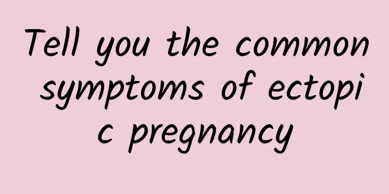 Tell you the common symptoms of ectopic pregnancy