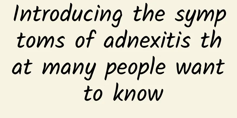 Introducing the symptoms of adnexitis that many people want to know