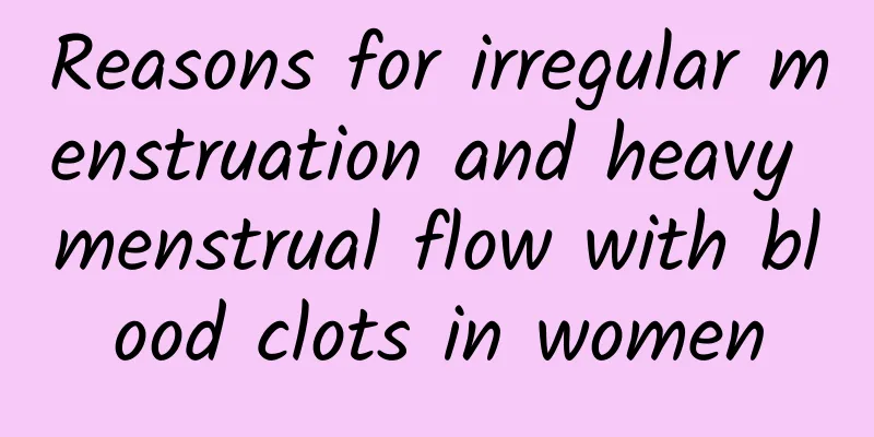 Reasons for irregular menstruation and heavy menstrual flow with blood clots in women