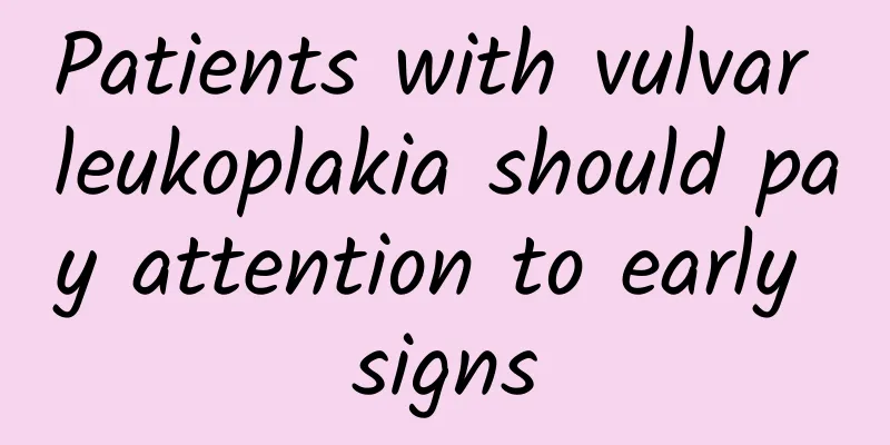 Patients with vulvar leukoplakia should pay attention to early signs