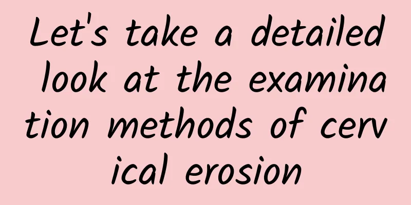 Let's take a detailed look at the examination methods of cervical erosion