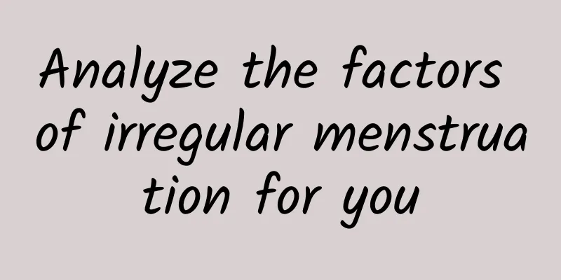 Analyze the factors of irregular menstruation for you