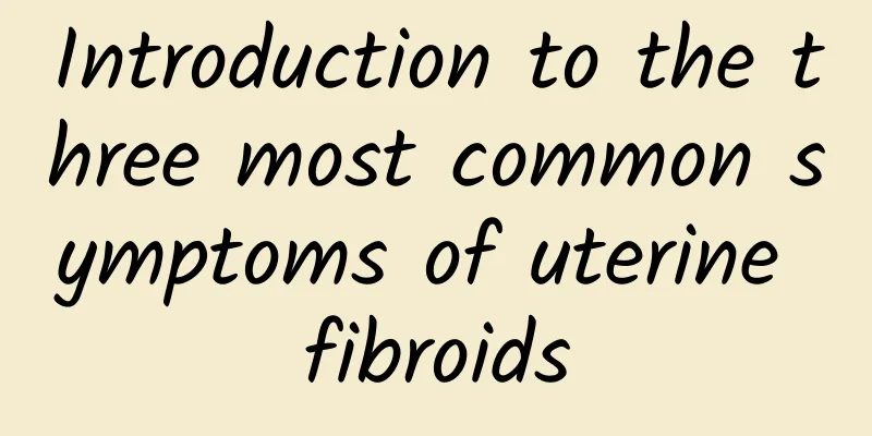 Introduction to the three most common symptoms of uterine fibroids