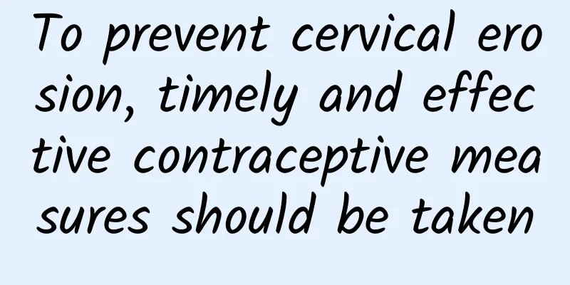 To prevent cervical erosion, timely and effective contraceptive measures should be taken