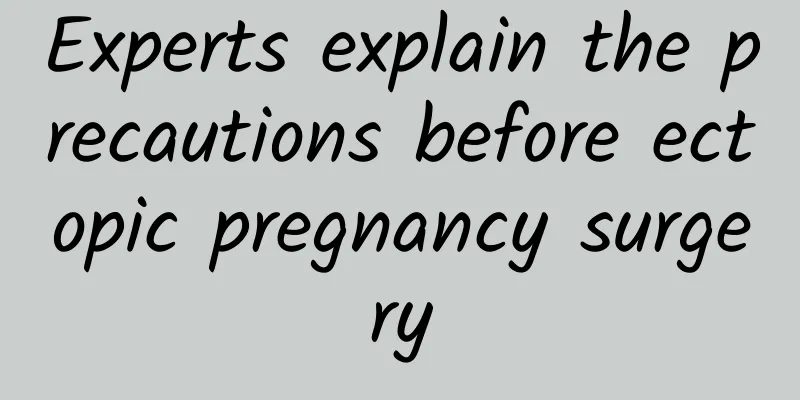 Experts explain the precautions before ectopic pregnancy surgery