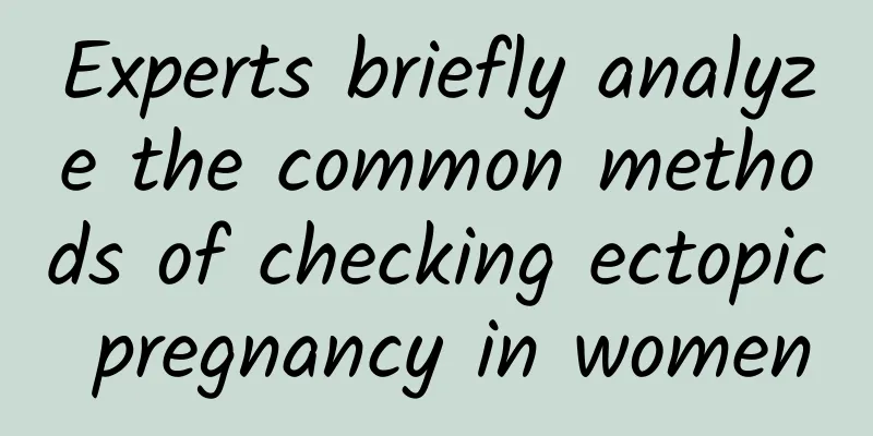 Experts briefly analyze the common methods of checking ectopic pregnancy in women
