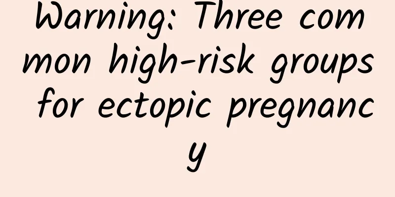 Warning: Three common high-risk groups for ectopic pregnancy