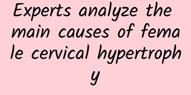 Experts analyze the main causes of female cervical hypertrophy