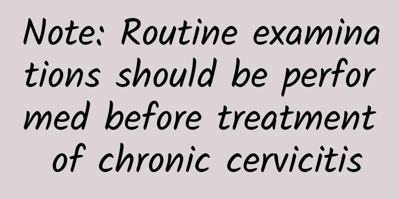 Note: Routine examinations should be performed before treatment of chronic cervicitis