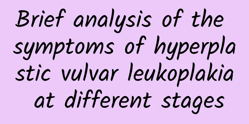 Brief analysis of the symptoms of hyperplastic vulvar leukoplakia at different stages