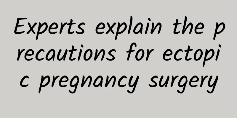 Experts explain the precautions for ectopic pregnancy surgery