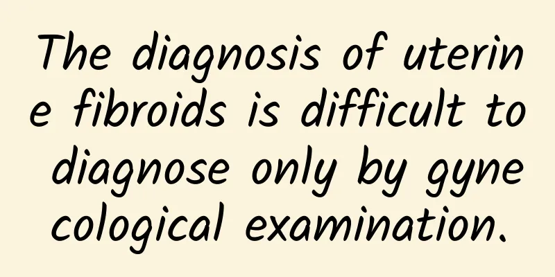 The diagnosis of uterine fibroids is difficult to diagnose only by gynecological examination.