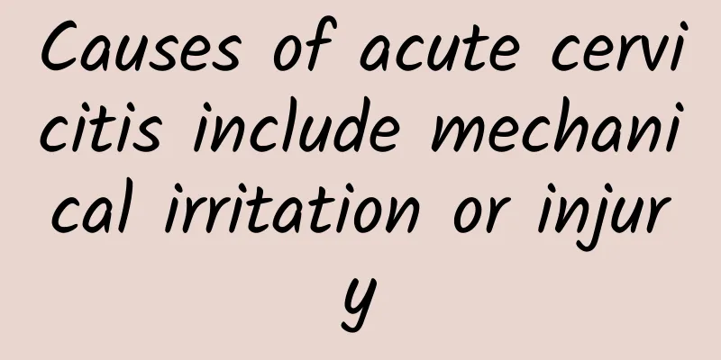 Causes of acute cervicitis include mechanical irritation or injury