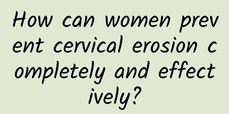 How can women prevent cervical erosion completely and effectively?