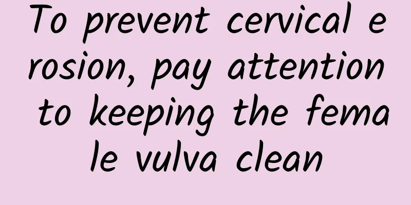 To prevent cervical erosion, pay attention to keeping the female vulva clean