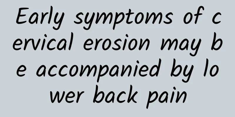 Early symptoms of cervical erosion may be accompanied by lower back pain
