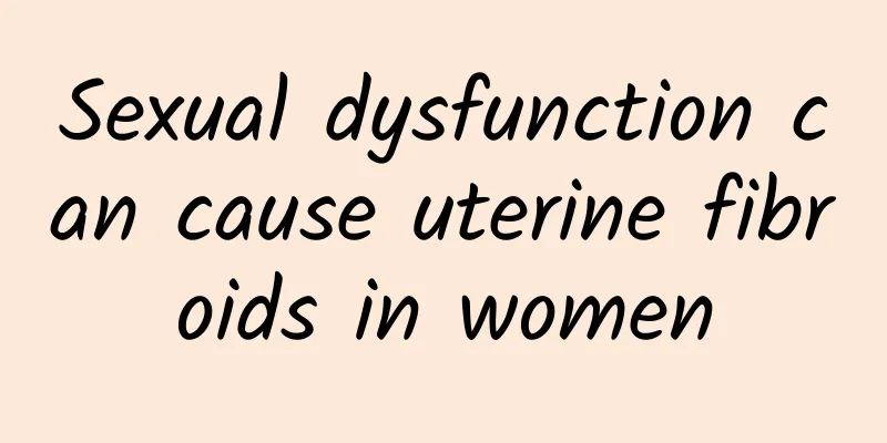Sexual dysfunction can cause uterine fibroids in women