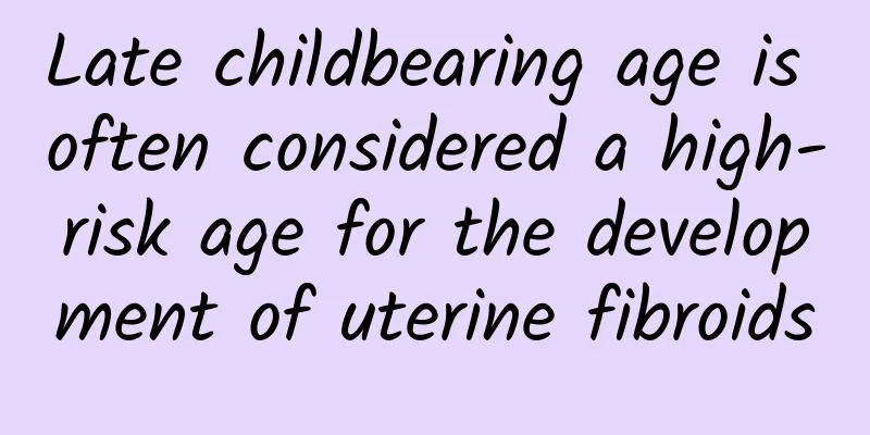 Late childbearing age is often considered a high-risk age for the development of uterine fibroids