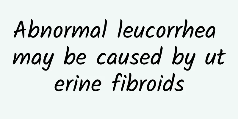 Abnormal leucorrhea may be caused by uterine fibroids