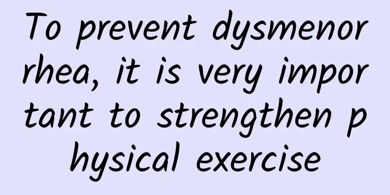 To prevent dysmenorrhea, it is very important to strengthen physical exercise