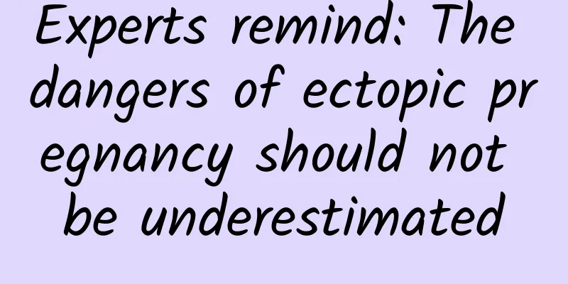 Experts remind: The dangers of ectopic pregnancy should not be underestimated