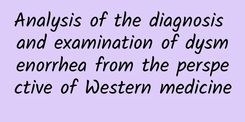 Analysis of the diagnosis and examination of dysmenorrhea from the perspective of Western medicine