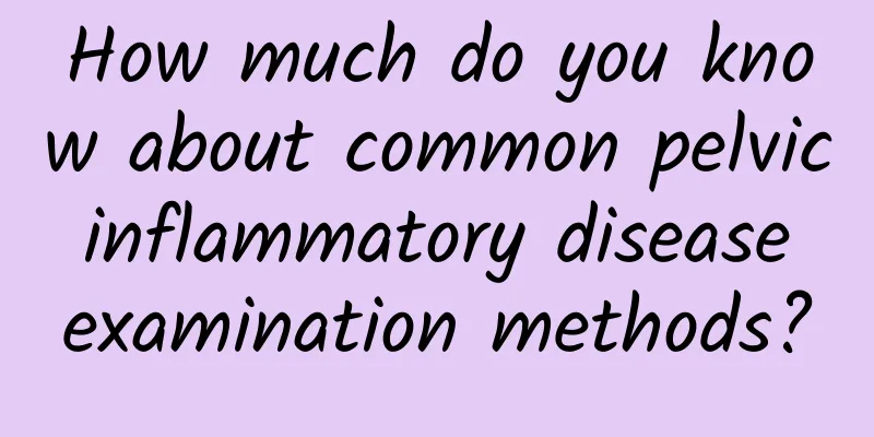 How much do you know about common pelvic inflammatory disease examination methods?