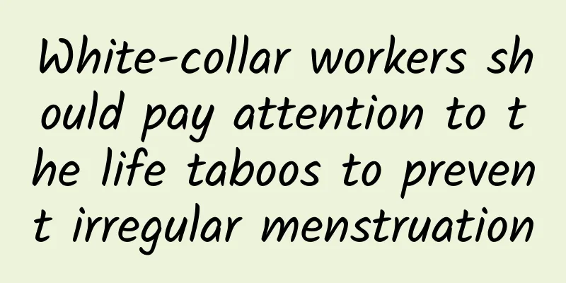 White-collar workers should pay attention to the life taboos to prevent irregular menstruation