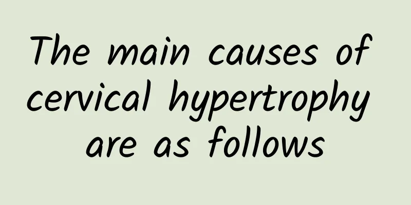 The main causes of cervical hypertrophy are as follows