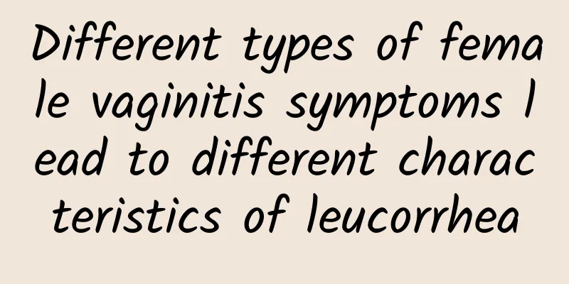 Different types of female vaginitis symptoms lead to different characteristics of leucorrhea