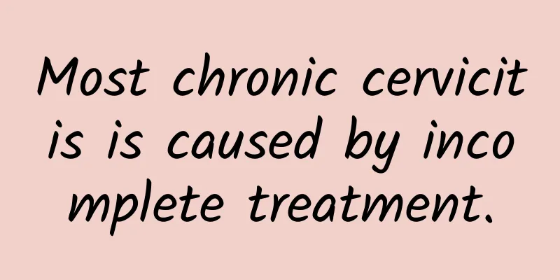 Most chronic cervicitis is caused by incomplete treatment.