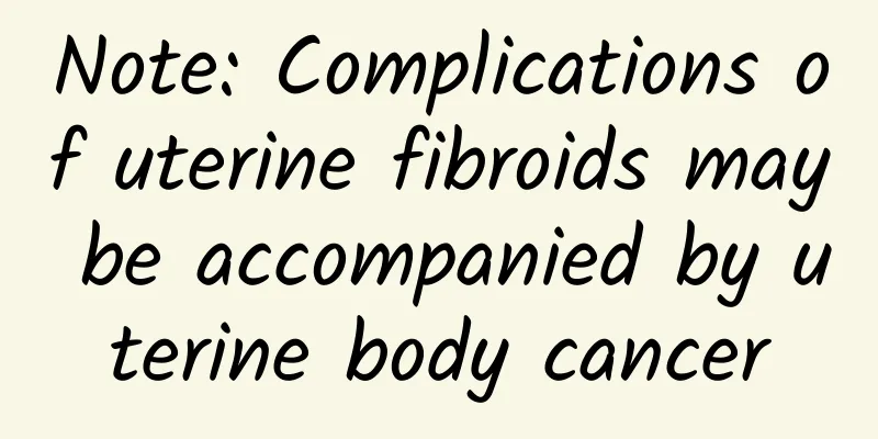 Note: Complications of uterine fibroids may be accompanied by uterine body cancer