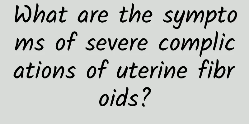 What are the symptoms of severe complications of uterine fibroids?