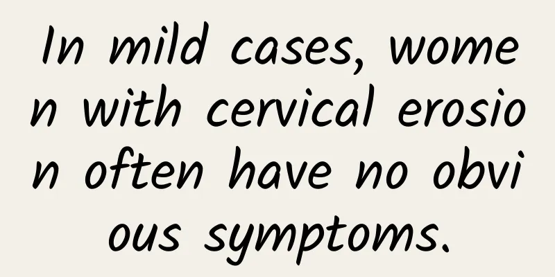 In mild cases, women with cervical erosion often have no obvious symptoms.