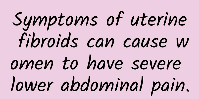 Symptoms of uterine fibroids can cause women to have severe lower abdominal pain.