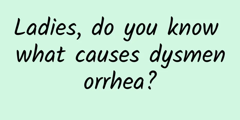 Ladies, do you know what causes dysmenorrhea?