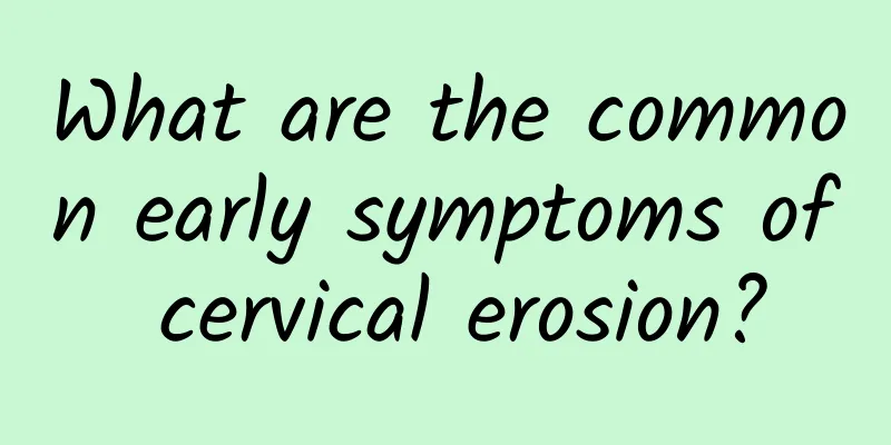 What are the common early symptoms of cervical erosion?