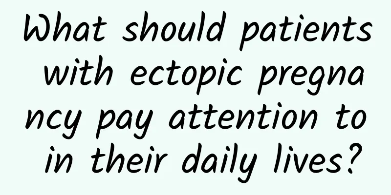What should patients with ectopic pregnancy pay attention to in their daily lives?