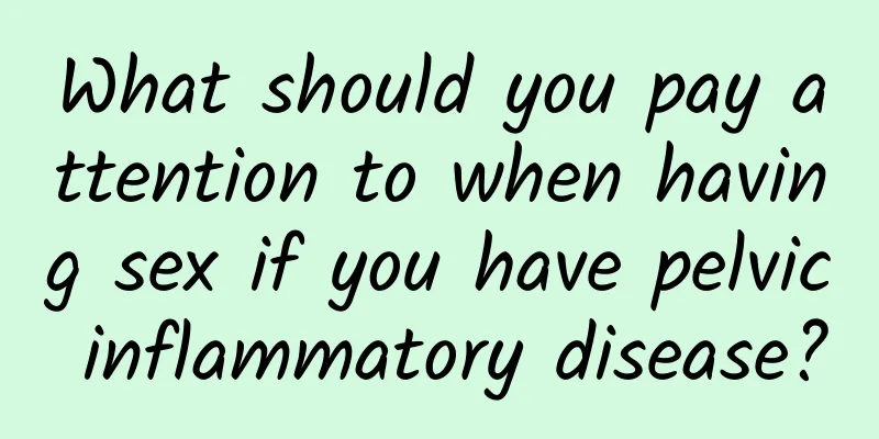 What should you pay attention to when having sex if you have pelvic inflammatory disease?